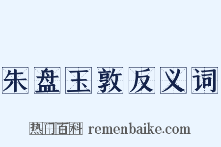 朱盘玉敦反义词是什么意思的图片